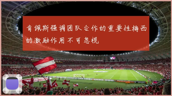 肯佩斯强调团队合作的重要性梅西的激励作用不可忽视