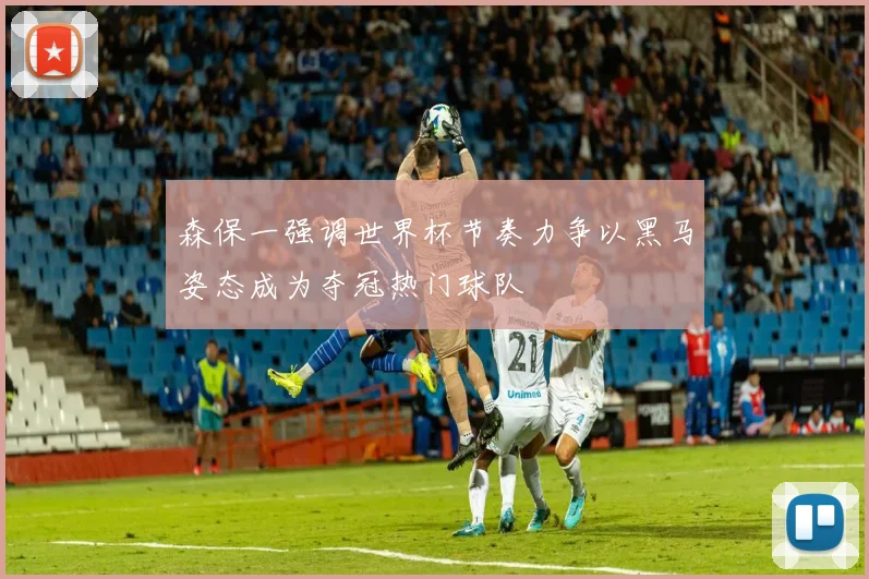 森保一强调世界杯节奏力争以黑马姿态成为夺冠热门球队